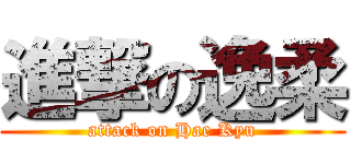 進撃の逸柔 (attack on Hae Kyu)