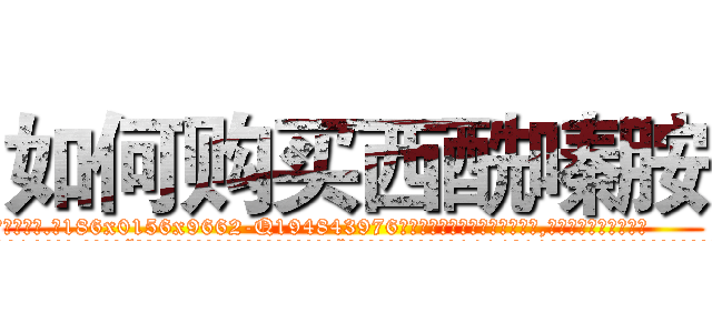 如何购买西酰嗪胺 (如何购买西酰嗪胺【电.话186x0156x9662-Q194843976林氏药业】我们做的是长期生意,靠的是老客户长期支持
参考消息网2月20日报道 韩媒称，“剩女多、离婚率高的城市，房价一定会上涨。”这是中国经济学家金岩石2016年12月参加在上海举行的房地产相关论坛时说的话。
)