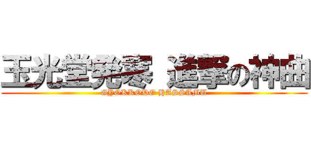 玉光堂発寒 進撃の神曲 (GYOKKODO HASSAMU)
