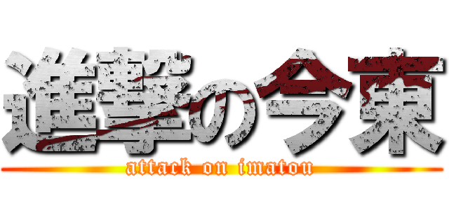 進撃の今東 (attack on imatou)