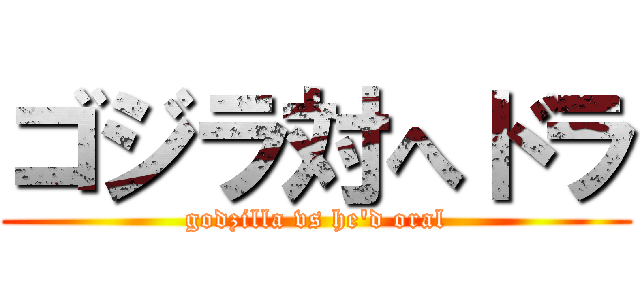 ゴジラ対へドラ (godzilla vs he\'d oral)