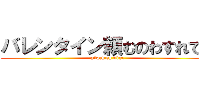 バレンタイン頼むのわすれてた (attack on titan)
