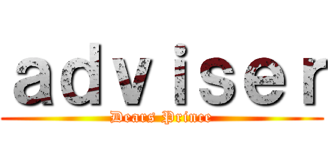 ａｄｖｉｓｅｒ (Dears Prince)