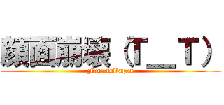 顔面崩壊（Ｔ＿Ｔ） (Face collapse)