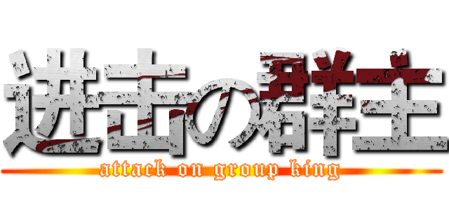 进击の群主 (attack on group king)