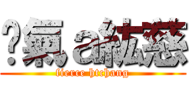 煞氣ａ紘慈 (fierce htchang)
