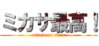 ミカサ最高！ (attack on titan)