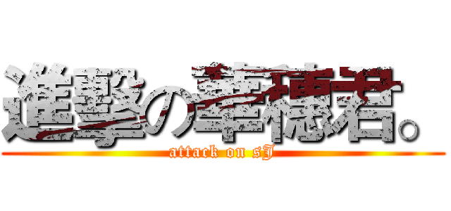 進擊の華穗君。 (attack on sJ)
