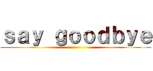 ｓａｙ ｇｏｏｄｂｙｅ ()