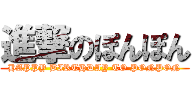 進撃のぽんぽん (HAPPY BIRTHDAY TO PONPON)