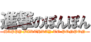 進撃のぽんぽん (HAPPY BIRTHDAY TO PONPON)