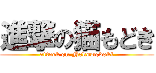 進撃の猫もどき (attack on Nekomodoki)