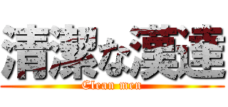 清潔な漢達 (Clean men)