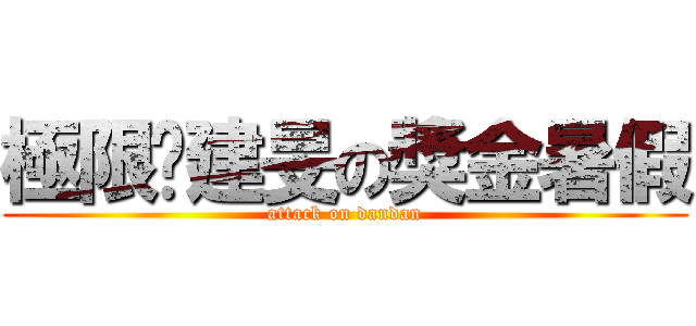 極限‧建旻の獎金暑假 (attack on dandan)