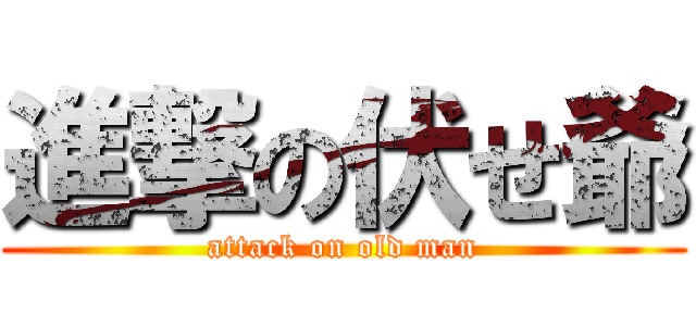 進撃の伏せ爺 (attack on old man)