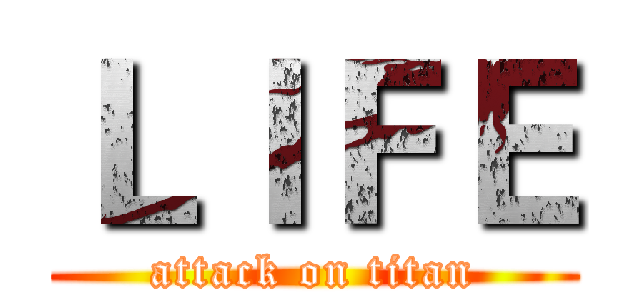 ＬＩＦＥ (attack on titan)