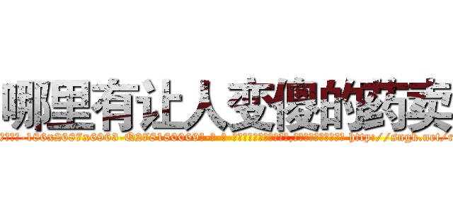 哪里有让人变傻的药卖 (哪里有让人变傻的药卖【电-186x2687x6963-Q278180069元-吉-药-业】我们做的是长期生意,靠的是老客户长期支持 http://sngk.net/rq1mvg
)