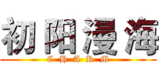 初 阳 漫 海 (C  H  A  R  M)