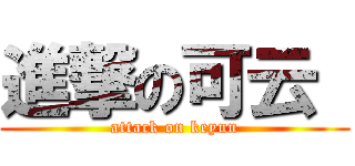 進撃の可云  (attack on keyun)