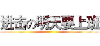 进击の明天要上班 ()