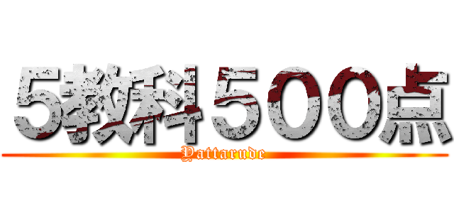 ５教科５００点 (Yattarude)