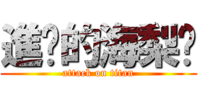進擊的海梨醬 (attack on titan)