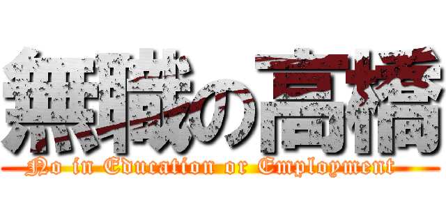 無職の高橋 (No in Education or Employment  )