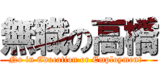 無職の高橋 (No in Education or Employment  )