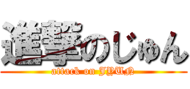 進撃のじゅん (attack on JYUN)