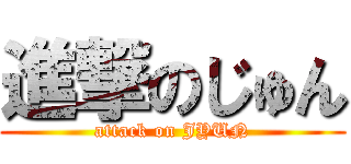 進撃のじゅん (attack on JYUN)