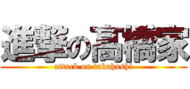 進撃の髙橋家 (attack on takahashi)