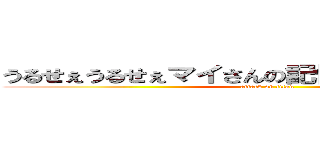 うるせぇうるせぇマイさんの記憶力甘く見るなよ！ (attack on titan)