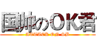国帅のＯＫ君 (ATTACK ON SB)