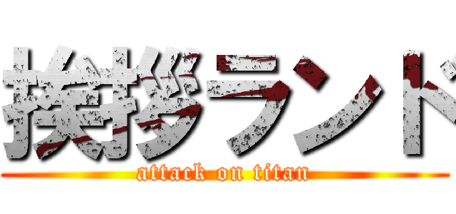 挨拶ランド (attack on titan)