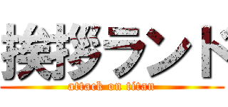 挨拶ランド (attack on titan)