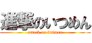 進撃のいつめん (attack on itsimen)
