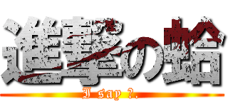 進撃の蛤 (I say 蛤.)