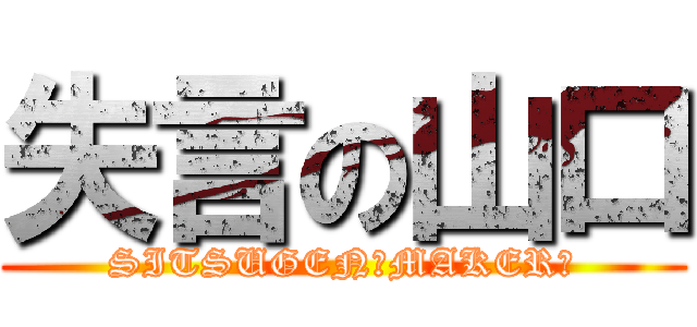 失言の山口 (SITSUGEN　MAKER　)