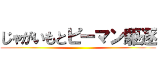じゃがいもとピーマン駆逐 ()