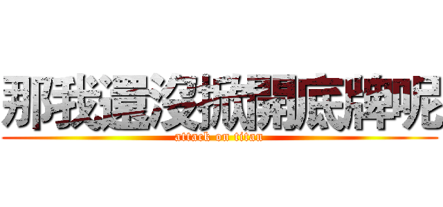 那我還沒掀開底牌呢 (attack on titan)
