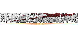 那我還沒掀開底牌呢 (attack on titan)