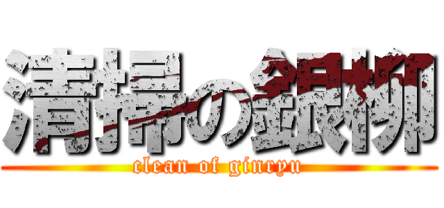 清掃の銀柳 (clean of ginryu)