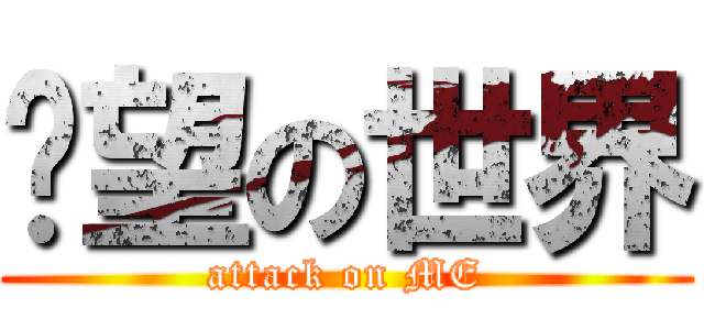 絕望の世界 (attack on ME)