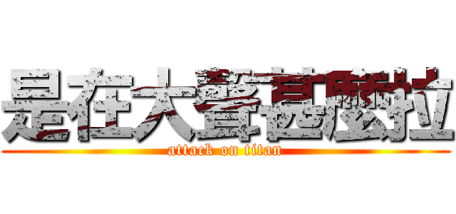是在大聲甚麼拉 (attack on titan)