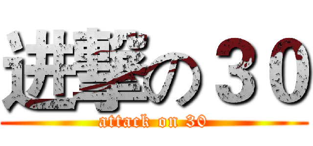 进撃の３０ (attack on 30)