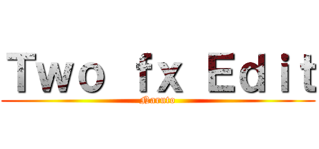 Ｔｗｏ ｆｘ Ｅｄｉｔ (Naruto)