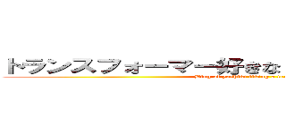 トランスフォーマー好きなｙｏｓｈｉｋｉのブログ (Blog of yoshiki liking a transformer)