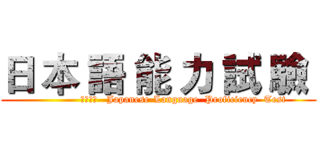 日 本 語 能 力 試 驗  (               ＪＬＰＴ   Japanese-Language  Proficiency  Test)