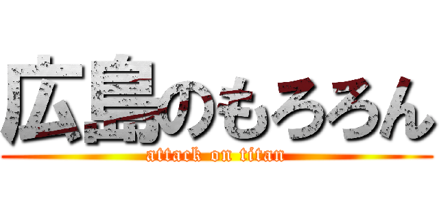 広島のもろろん (attack on titan)