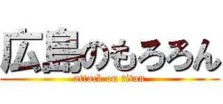 広島のもろろん (attack on titan)
